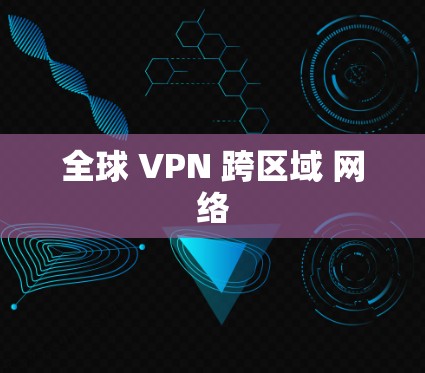 全球 VPN 跨区域 网络