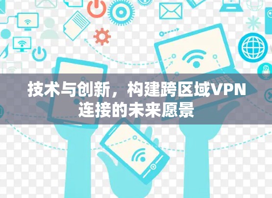 技术与创新,构建跨区域VPN连接的未来愿景 技术与创新,构建跨区域VPN连接的未来愿景