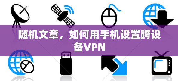 随机文章,如何用手机设置跨设备VPN 随机文章,如何用手机设置跨设备VPN