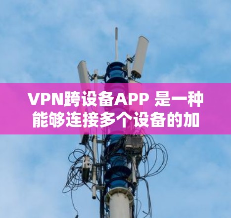 VPN跨设备APP 是一种能够连接多个设备的加密通信工具,支持多设备同步、多加密方式、多模式功能等,旨在提供高效、安全、便捷的VPN服务。以下是对该技术的详细介绍 VPN跨设备APP 是一种能够连接多个设备的加密通信工具,支持多设备同步、多加密方式、多模式功能等,旨在提供高效、安全、便捷的VPN服务。以下是对该技术的详细介绍