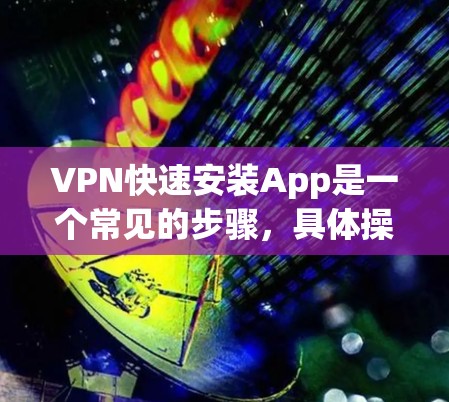 VPN快速安装App是一个常见的步骤，具体操作如下