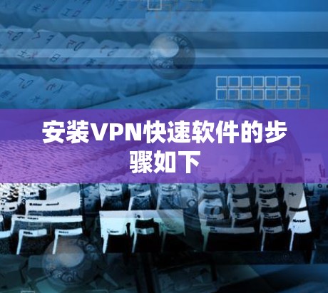 安装VPN快速软件的步骤如下