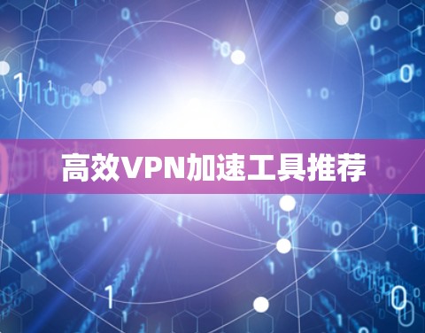 高效VPN加速工具推荐 高效VPN加速工具推荐