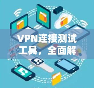 VPN连接测试工具，全面解析与优化建议