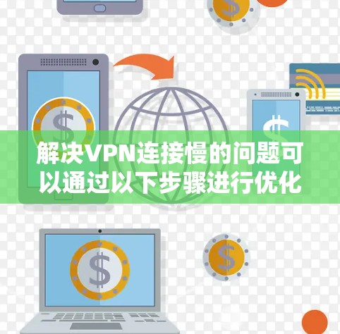 解决VPN连接慢的问题可以通过以下步骤进行优化 解决VPN连接慢的问题可以通过以下步骤进行优化