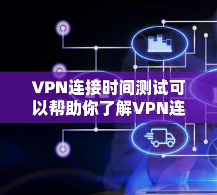 VPN连接时间测试可以帮助你了解VPN连接的延迟情况，确保在实际使用中能够顺畅地连接到目标服务器。以下是一些步骤和注意事项，帮助你进行VPN连接时间测试