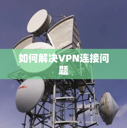 如何解决VPN连接问题