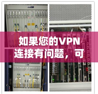 如果您的VPN连接有问题,可能需要以下几种常见处理方式来修复 如果您的VPN连接有问题,可能需要以下几种常见处理方式来修复