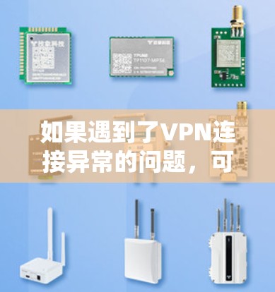 如果遇到了VPN连接异常的问题,可以按照以下步骤进行排查和解决 如果遇到了VPN连接异常的问题,可以按照以下步骤进行排查和解决