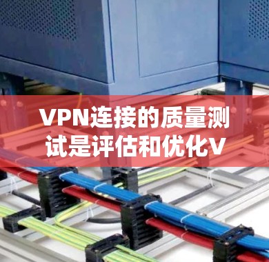 VPN连接的质量测试是评估和优化VPN服务的重要环节。以下是质量测试的关键方面 VPN连接的质量测试是评估和优化VPN服务的重要环节。以下是质量测试的关键方面