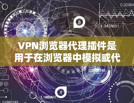 VPN浏览器代理插件是用于在浏览器中模拟或代理VPN连接的工具,通常涉及以下方面 VPN浏览器代理插件是用于在浏览器中模拟或代理VPN连接的工具,通常涉及以下方面