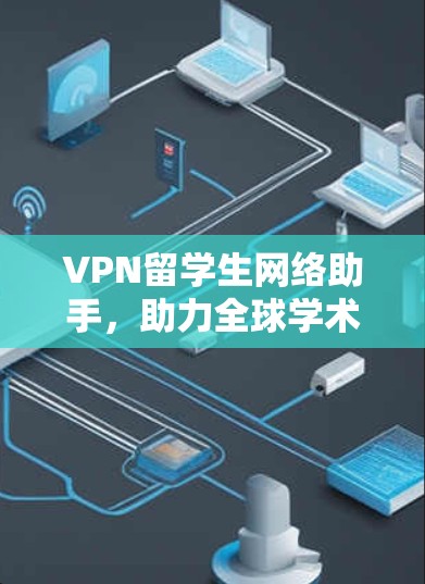 VPN留学生网络助手,助力全球学术与商业探索 VPN留学生网络助手,助力全球学术与商业探索