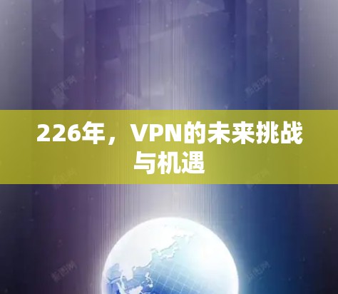 226年,VPN的未来挑战与机遇 226年,VPN的未来挑战与机遇
