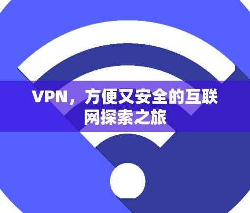 VPN,方便又安全的互联网探索之旅 VPN,方便又安全的互联网探索之旅