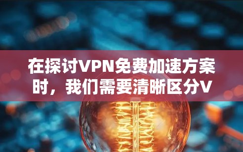 在探讨VPN免费加速方案时，我们需要清晰区分VPN的概念与加速服务的区别。以下是详细的分析和建议