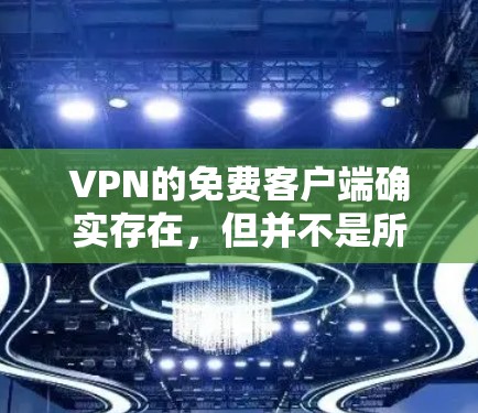 VPN的免费客户端确实存在,但并不是所有VPN公司都会提供免费服务。以下是几种知名的VPN公司,它们通常会提供免费客户端,但具体情况需查询官网确认 VPN的免费客户端确实存在,但并不是所有VPN公司都会提供免费服务。以下是几种知名的VPN公司,它们通常会提供免费客户端,但具体情况需查询官网确认