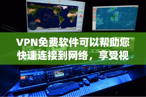 VPN免费软件可以帮助您快速连接到网络，享受视频通话、在线游戏、实时新闻等服务。以下是几个 commonly used 的免费VPN软件推荐，您可以根据自己的需求选择使用
