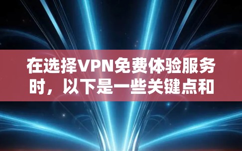 在选择VPN免费体验服务时，以下是一些关键点和考虑因素