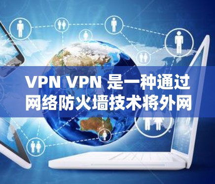 VPN VPN 是一种通过网络防火墙技术将外网地址隔离在内网，使用户能够访问互联网资料的技术。VPN的提供者通常称为VPN服务提供商，而用户则称为VPN用户。以下是几个常见的VPN免费网络工具