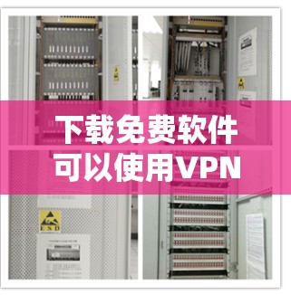 下载免费软件可以使用VPN,以确保网络的安全和流畅。以下是一些步骤指南 下载免费软件可以使用VPN,以确保网络的安全和流畅。以下是一些步骤指南
