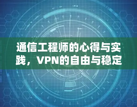 通信工程师的心得与实践,VPN的自由与稳定 通信工程师的心得与实践,VPN的自由与稳定