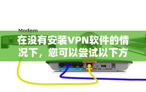 在没有安装VPN软件的情况下,您可以尝试以下方法在手机或电脑上下载APP 在没有安装VPN软件的情况下,您可以尝试以下方法在手机或电脑上下载APP