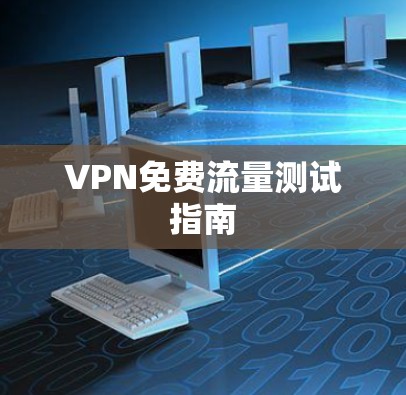 VPN免费流量测试指南 VPN免费流量测试指南