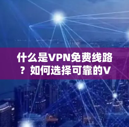 什么是VPN免费线路?如何选择可靠的VPN免费线路 什么是VPN免费线路?如何选择可靠的VPN免费线路