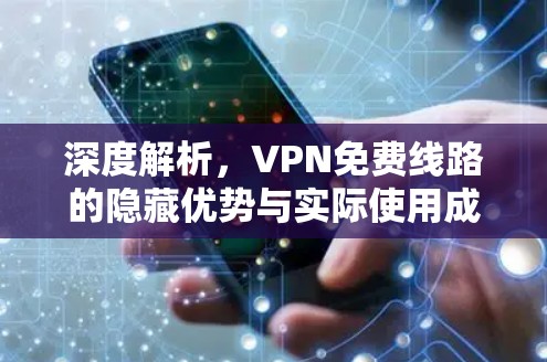 深度解析,VPN免费线路的隐藏优势与实际使用成本 深度解析,VPN免费线路的隐藏优势与实际使用成本