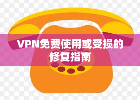 VPN免费使用或受损的修复指南 VPN免费使用或受损的修复指南