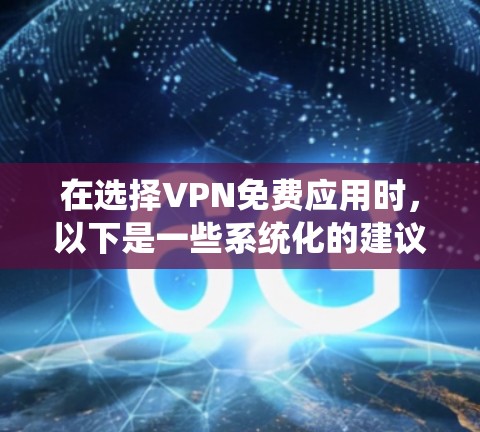 在选择VPN免费应用时,以下是一些系统化的建议,帮助你做出明智的选择 在选择VPN免费应用时,以下是一些系统化的建议,帮助你做出明智的选择