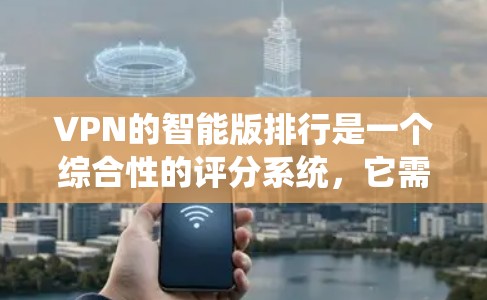 VPN的智能版排行是一个综合性的评分系统,它需要考虑多个因素来评估和推荐VPN服务。以下是一个可以构建的评分系统 VPN的智能版排行是一个综合性的评分系统,它需要考虑多个因素来评估和推荐VPN服务。以下是一个可以构建的评分系统