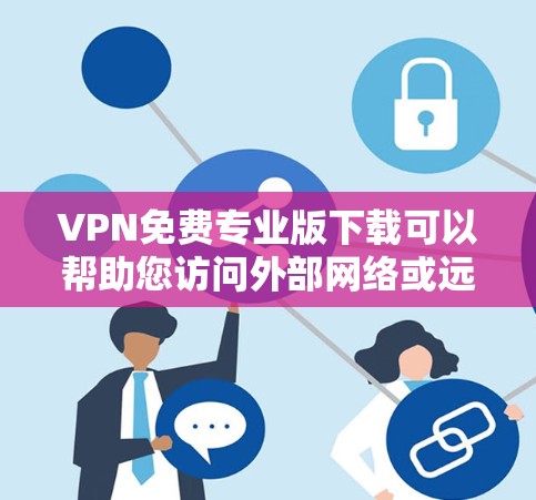 VPN免费专业版下载可以帮助您访问外部网络或远程服务器,但需要注意以下几点 VPN免费专业版下载可以帮助您访问外部网络或远程服务器,但需要注意以下几点