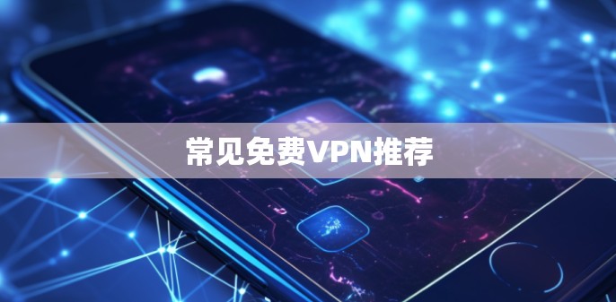 常见免费VPN推荐 常见免费VPN推荐