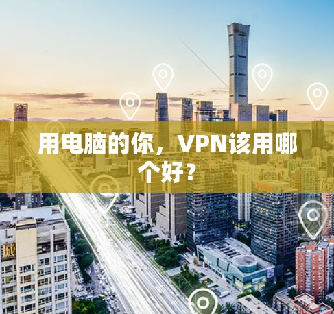 用电脑的你，VPN该用哪个好？