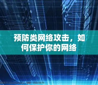 预防类网络攻击,如何保护你的网络 预防类网络攻击,如何保护你的网络