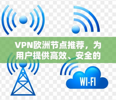VPN欧洲节点推荐,为用户提供高效、安全的VPN连接体验。以下是一些常见的VPN平台和节点,供参考 VPN欧洲节点推荐,为用户提供高效、安全的VPN连接体验。以下是一些常见的VPN平台和节点,供参考