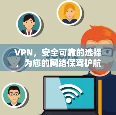 VPN,安全可靠的选择,为您的网络保驾护航 VPN,安全可靠的选择,为您的网络保驾护航