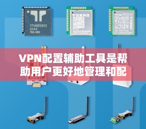 VPN配置辅助工具是帮助用户更好地管理和配置VPN环境的工具,主要包括以下几个方面 VPN配置辅助工具是帮助用户更好地管理和配置VPN环境的工具,主要包括以下几个方面