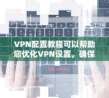 VPN配置教程可以帮助您优化VPN设置,确保安全、高效地访问网络资源。以下是详细的VPN配置步骤和教程 VPN配置教程可以帮助您优化VPN设置,确保安全、高效地访问网络资源。以下是详细的VPN配置步骤和教程