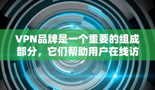 VPN品牌是一个重要的组成部分,它们帮助用户在线访问全球网络服务。以下是几家知名的VPN品牌,并提供了一些关键信息 VPN品牌是一个重要的组成部分,它们帮助用户在线访问全球网络服务。以下是几家知名的VPN品牌,并提供了一些关键信息