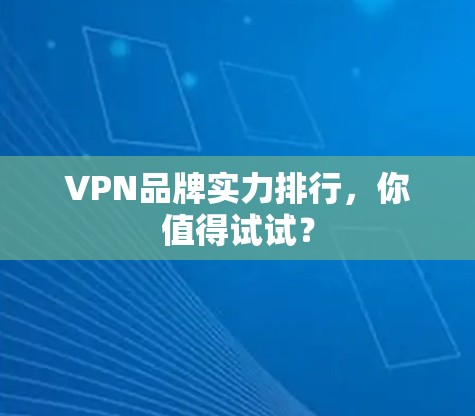 VPN品牌实力排行,你值得试试? VPN品牌实力排行,你值得试试?