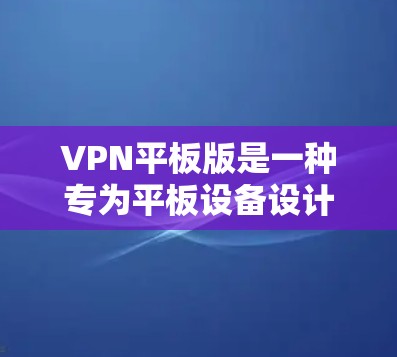 VPN平板版是一种专为平板设备设计的VPN解决方案,提供类似电脑版的VPN功能,如设置VPN tunnel、选择服务器、加密方式等。以下是关于VPN平板版的详细信息 VPN平板版是一种专为平板设备设计的VPN解决方案,提供类似电脑版的VPN功能,如设置VPN tunnel、选择服务器、加密方式等。以下是关于VPN平板版的详细信息