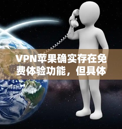 VPN苹果确实存在免费体验功能,但具体情况如下 VPN苹果确实存在免费体验功能,但具体情况如下