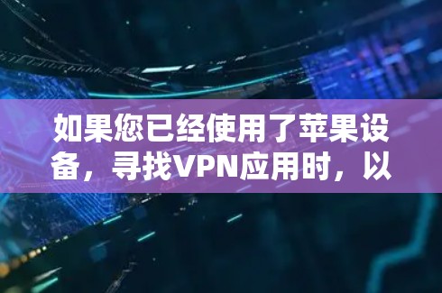 如果您已经使用了苹果设备,寻找VPN应用时,以下是一些推荐的VPN软件及其特点 如果您已经使用了苹果设备,寻找VPN应用时,以下是一些推荐的VPN软件及其特点