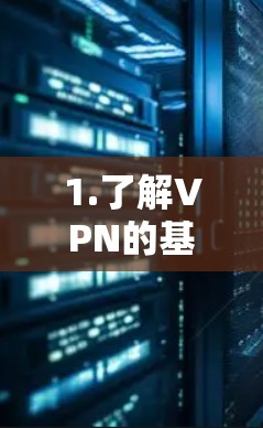 1.了解VPN的基本概念和作用 1.了解VPN的基本概念和作用