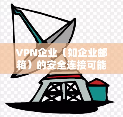 VPN企业(如企业邮箱)的安全连接可能需要根据具体情况而定。以下是一些建议,帮助您确保账户安全 VPN企业(如企业邮箱)的安全连接可能需要根据具体情况而定。以下是一些建议,帮助您确保账户安全