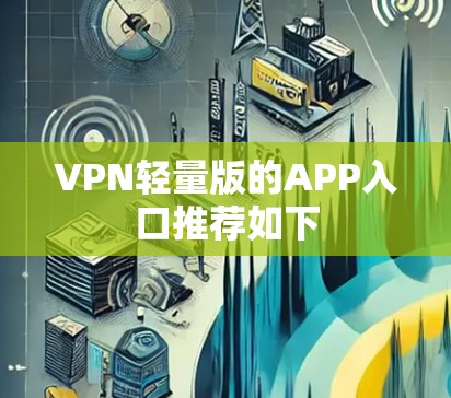 VPN轻量版的APP入口推荐如下 VPN轻量版的APP入口推荐如下