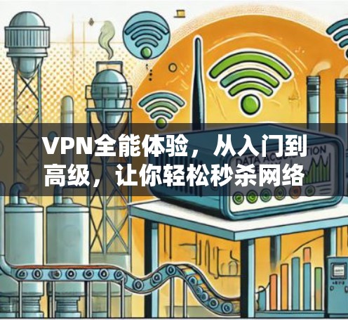 VPN全能体验,从入门到高级,让你轻松秒杀网络 VPN全能体验,从入门到高级,让你轻松秒杀网络