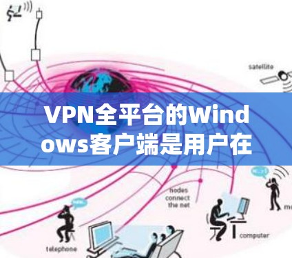 VPN全平台的Windows客户端是用户在Windows系统上运行VPN服务的工具。以下是使用步骤的清晰指南 VPN全平台的Windows客户端是用户在Windows系统上运行VPN服务的工具。以下是使用步骤的清晰指南